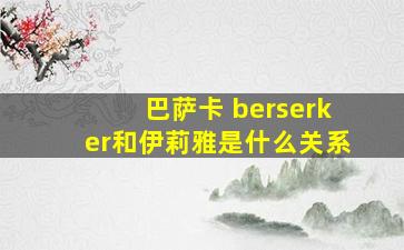 巴萨卡 berserker和伊莉雅是什么关系